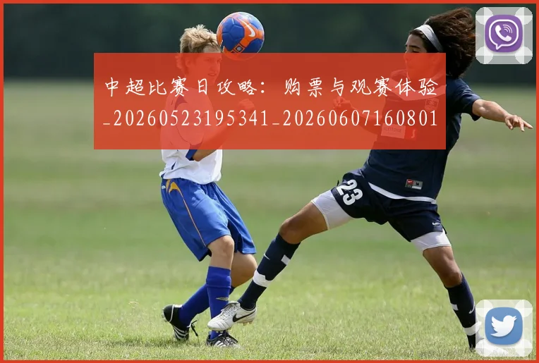 中超比赛日攻略：购票与观赛体验_20260523195341_20260607160801
