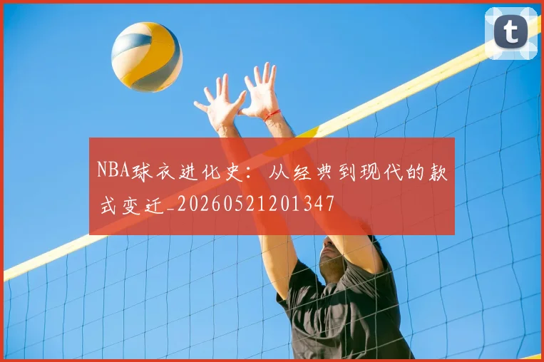 NBA球衣进化史：从经典到现代的款式变迁_20260521201347