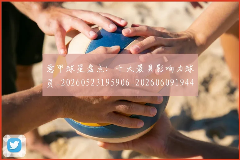 意甲球星盘点：十大最具影响力球员_20260523195906_20260609194425