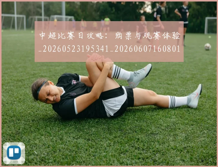 中超比赛日攻略:购票与观赛体验_20260523195341_20260607160801