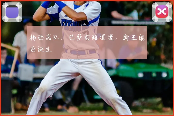 梅西离队,巴萨前路漫漫,新王能否诞生