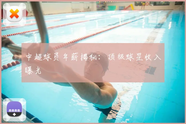 中超球员年薪揭秘：顶级球星收入曝光