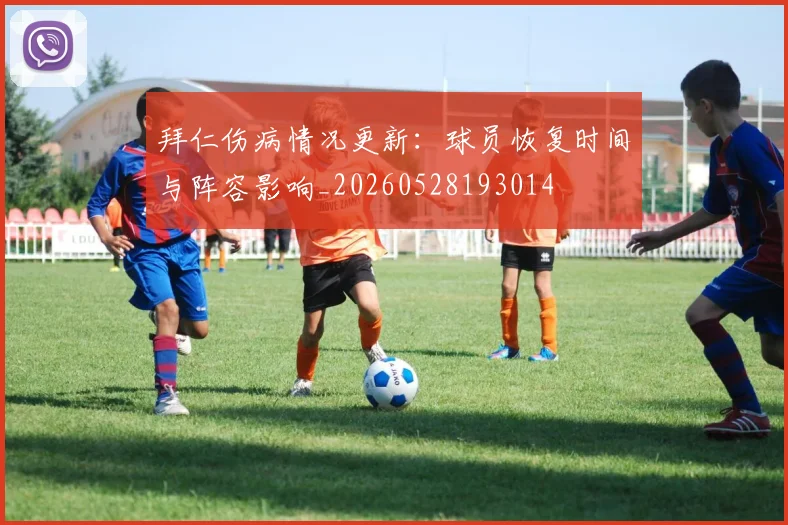 拜仁伤病情况更新:球员恢复时间与阵容影响_20260528193014