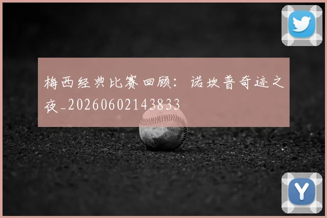 梅西经典比赛回顾：诺坎普奇迹之夜_20260602143833