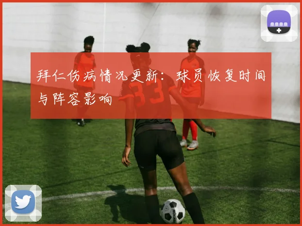 拜仁伤病情况更新:球员恢复时间与阵容影响